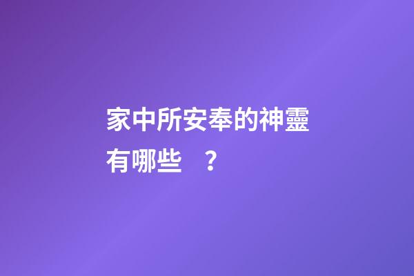 家中所安奉的神靈有哪些？